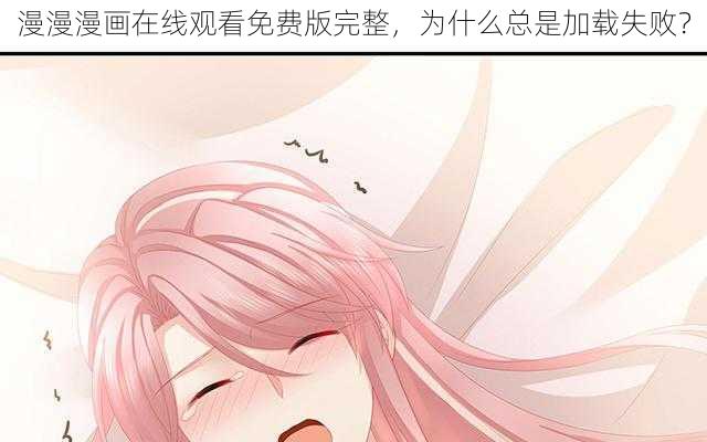 漫漫漫画在线观看免费版完整，为什么总是加载失败？