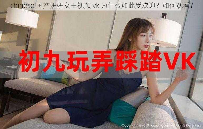 chinese 国产妍妍女王视频 vk 为什么如此受欢迎？如何观看？