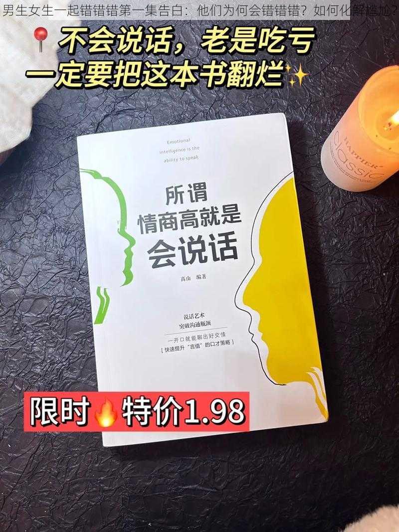 男生女生一起错错错第一集告白：他们为何会错错错？如何化解尴尬？