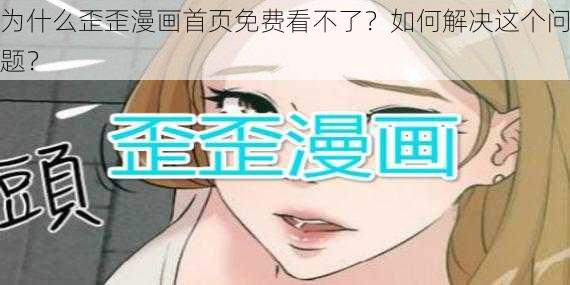 为什么歪歪漫画首页免费看不了？如何解决这个问题？