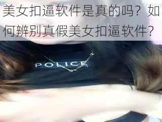 美女扣逼软件是真的吗？如何辨别真假美女扣逼软件？