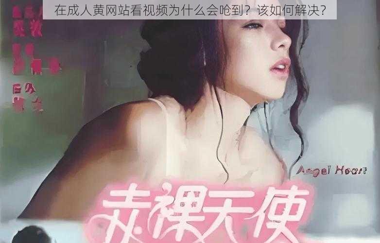 在成人黄网站看视频为什么会呛到？该如何解决？