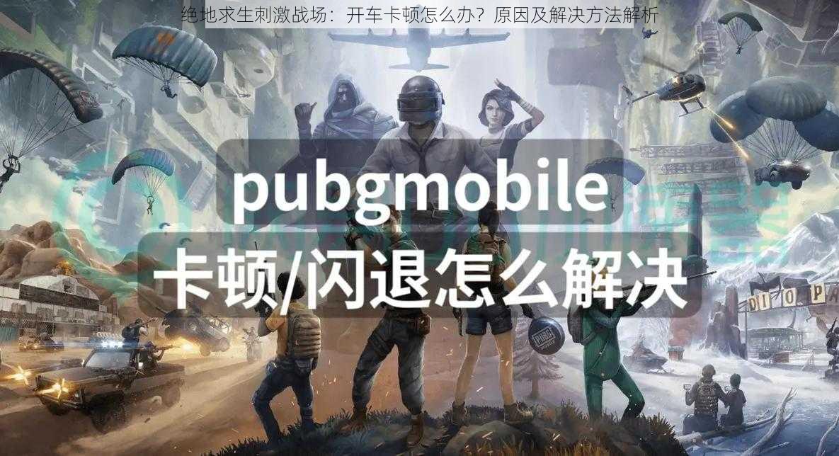 绝地求生刺激战场:开车卡顿怎么办?原因及解决方法解析
