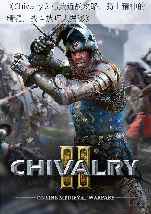 《Chivalry 2 弓流近战攻略：骑士精神的精髓，战斗技巧大揭秘》