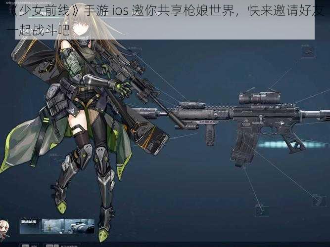 《少女前线》手游 ios 邀你共享枪娘世界，快来邀请好友一起战斗吧